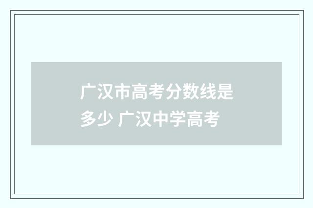广汉市高考分数线是多少 广汉中学高考