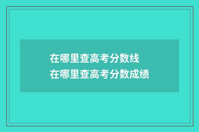 在哪里查高考分数线 在哪里查高考分数成绩