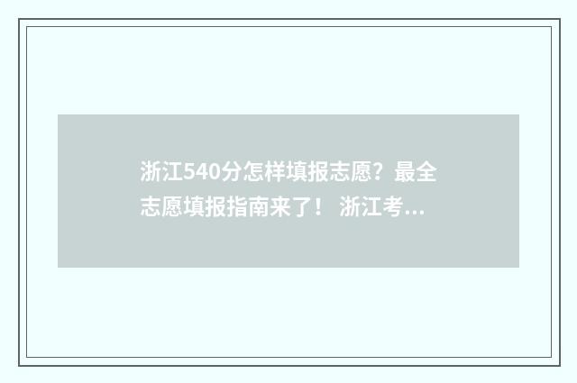 浙江540分怎样填报志愿？最全志愿填报指南来了！ 浙江考生540分能考上什么大学