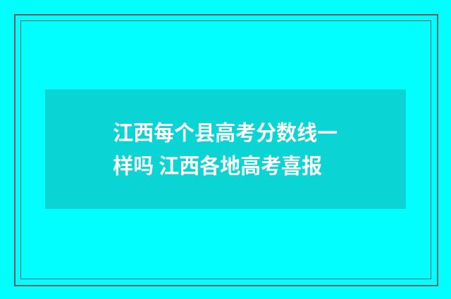 江西每个县高考分数线一样吗 江西各地高考喜报