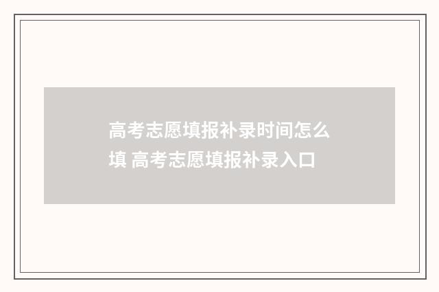 高考志愿填报补录时间怎么填 高考志愿填报补录入口
