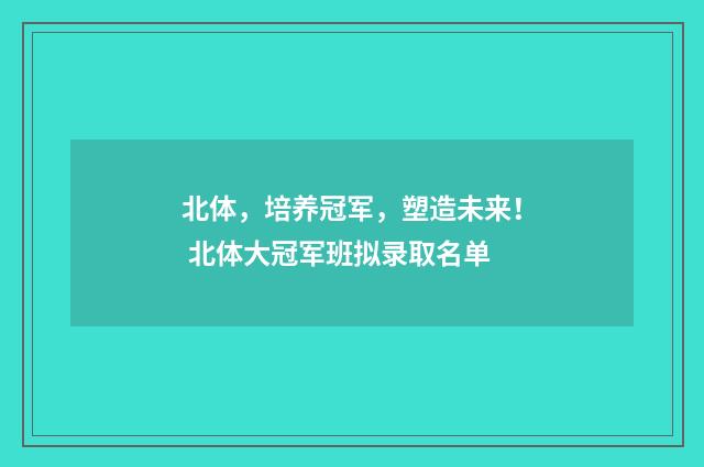 北体，培养冠军，塑造未来！ 北体大冠军班拟录取名单
