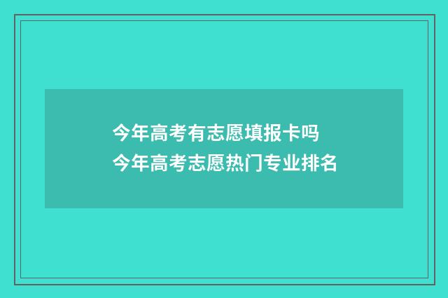 今年高考有志愿填报卡吗 今年高考志愿热门专业排名
