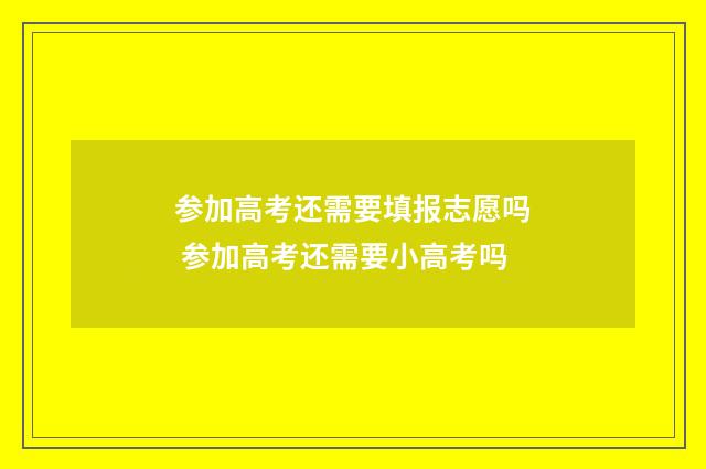 参加高考还需要填报志愿吗 参加高考还需要小高考吗