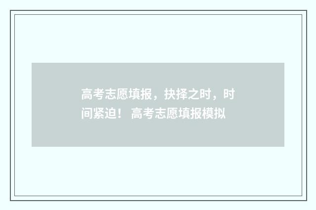 高考志愿填报，抉择之时，时间紧迫！ 高考志愿填报模拟