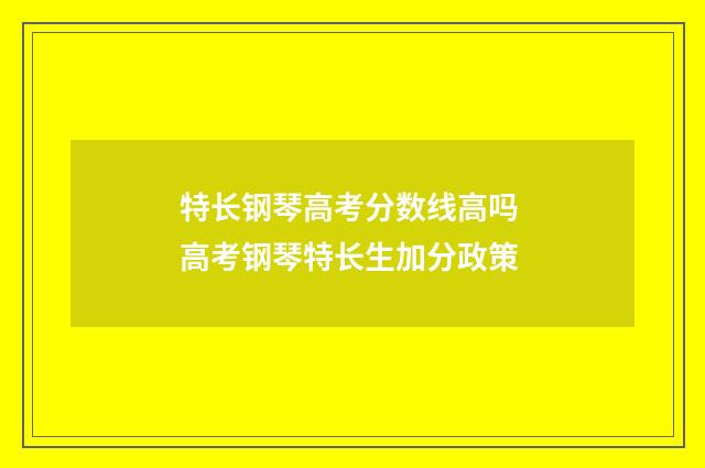 特长钢琴高考分数线高吗 高考钢琴特长生加分政策