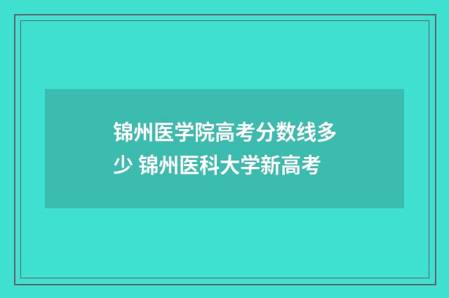 锦州医学院高考分数线多少 锦州医科大学新高考