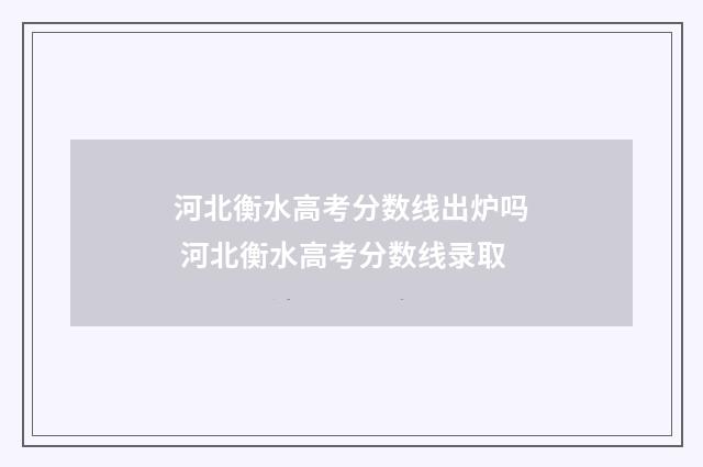 河北衡水高考分数线出炉吗 河北衡水高考分数线录取