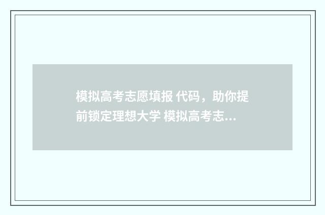 模拟高考志愿填报 代码，助你提前锁定理想大学 模拟高考志愿填报系统免费