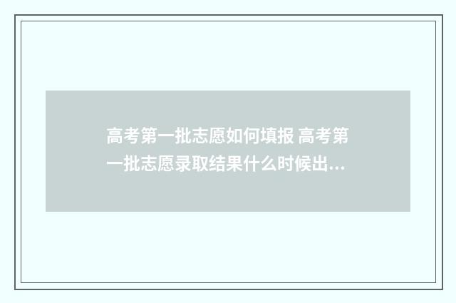 高考第一批志愿如何填报 高考第一批志愿录取结果什么时候出来