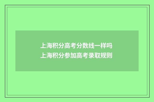 上海积分高考分数线一样吗 上海积分参加高考录取规则
