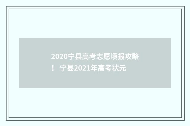 2020宁县高考志愿填报攻略！ 宁县2021年高考状元