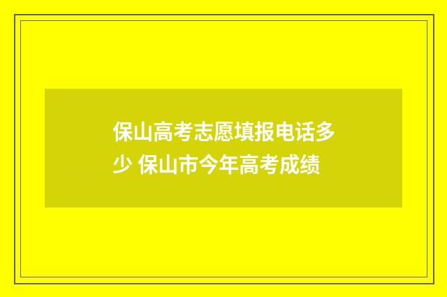 保山高考志愿填报电话多少 保山市今年高考成绩
