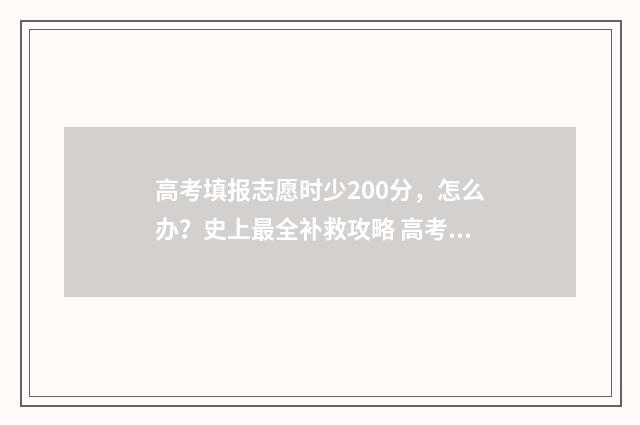 高考填报志愿时少200分，怎么办？史上最全补救攻略 高考填报志愿时不服从调剂会怎么样