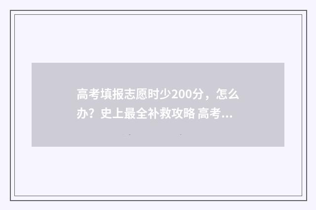 高考填报志愿时少200分，怎么办？史上最全补救攻略 高考填报志愿时不服从调剂会怎么样