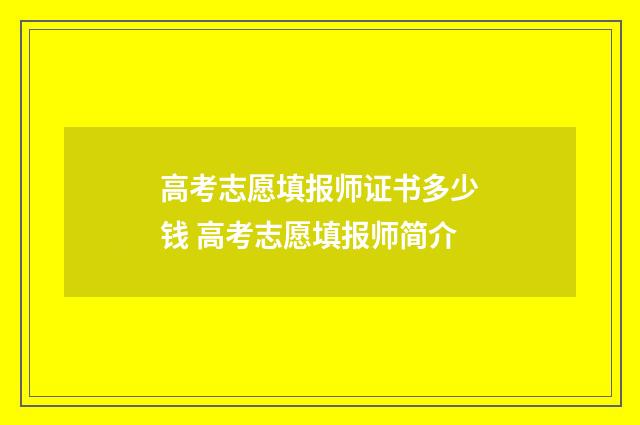 高考志愿填报师证书多少钱 高考志愿填报师简介