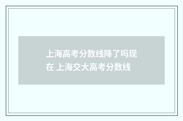 上海高考分数线降了吗现在 上海交大高考分数线
