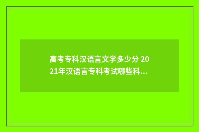 高考专科汉语言文学多少分 2021年汉语言专科考试哪些科目