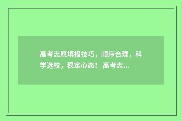 高考志愿填报技巧，顺序合理，科学选校，稳定心态！ 高考志愿填报技巧经验