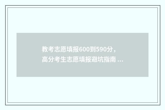 教考志愿填报600到590分，高分考生志愿填报避坑指南 教育志愿填报