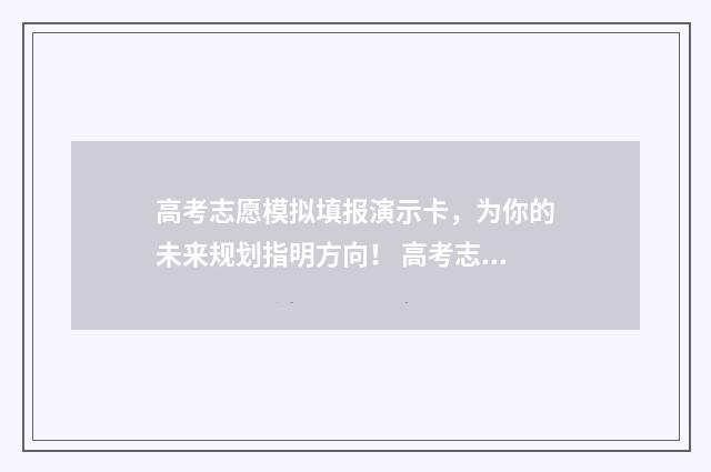 高考志愿模拟填报演示卡，为你的未来规划指明方向！ 高考志愿模拟填报系统官网山东