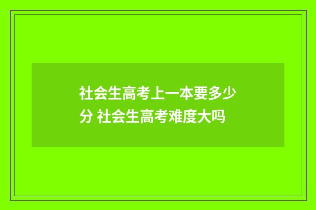 社会生高考上一本要多少分 社会生高考难度大吗