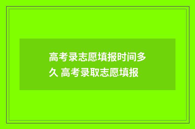 高考录志愿填报时间多久 高考录取志愿填报