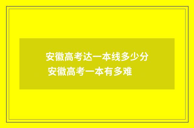 安徽高考达一本线多少分 安徽高考一本有多难