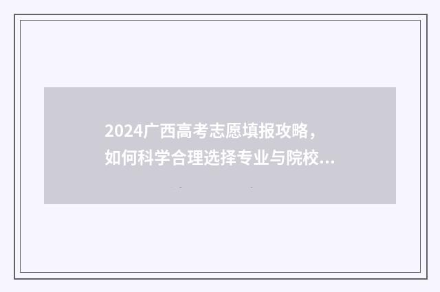 2024广西高考志愿填报攻略，如何科学合理选择专业与院校？ 2024广西高考志愿录取时间
