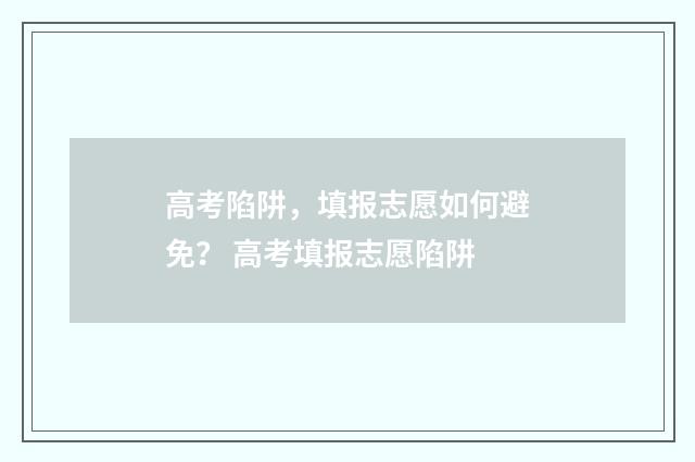 高考陷阱，填报志愿如何避免？ 高考填报志愿陷阱