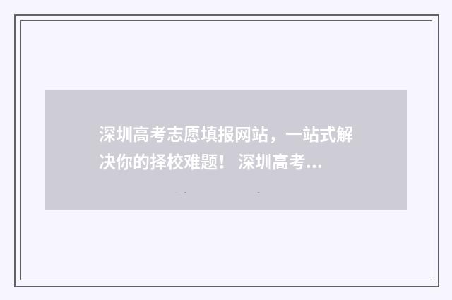 深圳高考志愿填报网站，一站式解决你的择校难题！ 深圳高考志愿填报机构推荐