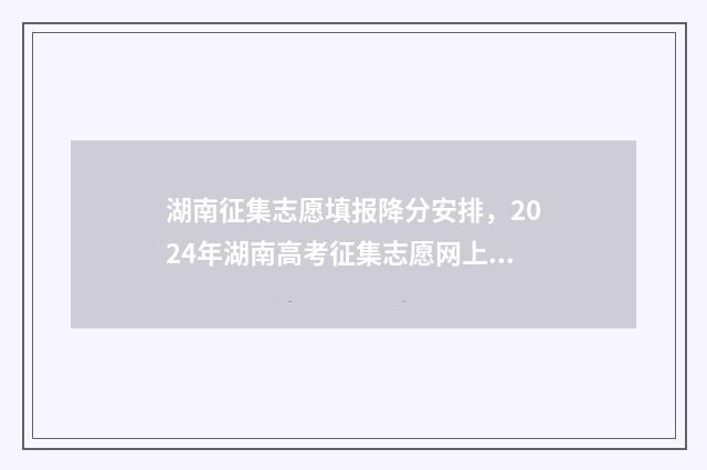 湖南征集志愿填报降分安排，2024年湖南高考征集志愿网上填报时间及入口 湖南征集志愿填报时间
