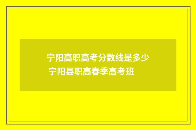 宁阳高职高考分数线是多少 宁阳县职高春季高考班