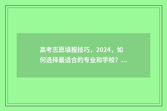 高考志愿填报技巧，2024，如何选择最适合的专业和学校？ 高考志愿填报技巧 怎样填报更稳妥