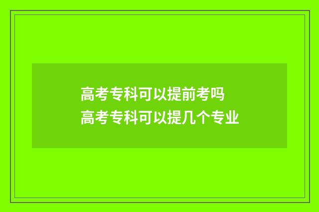 高考专科可以提前考吗 高考专科可以提几个专业