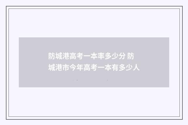 防城港高考一本率多少分 防城港市今年高考一本有多少人