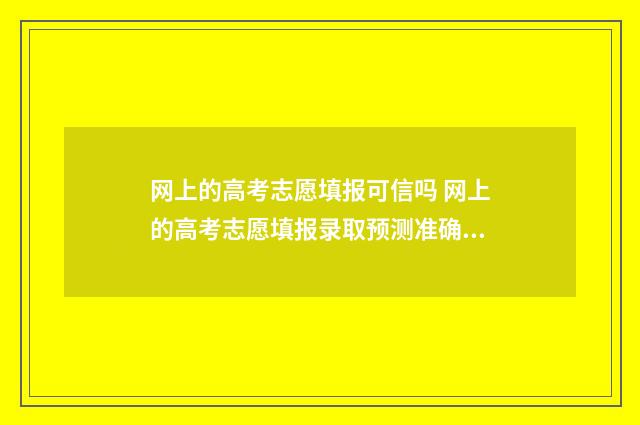 网上的高考志愿填报可信吗 网上的高考志愿填报录取预测准确吗
