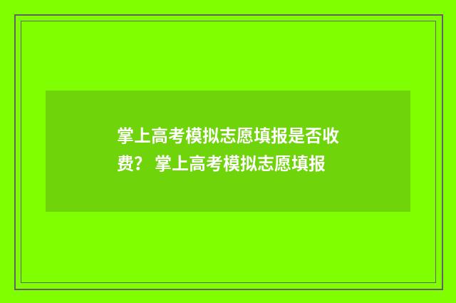 掌上高考模拟志愿填报是否收费？ 掌上高考模拟志愿填报