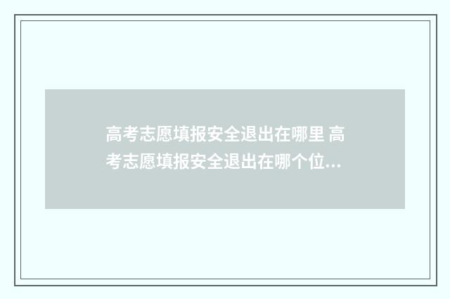 高考志愿填报安全退出在哪里 高考志愿填报安全退出在哪个位置