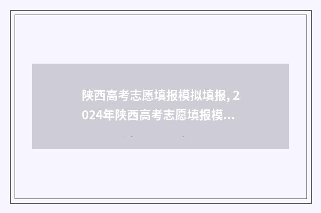 陕西高考志愿填报模拟填报, 2024年陕西高考志愿填报模拟系统入口 陕西高考志愿填报表