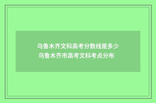 乌鲁木齐文科高考分数线是多少 乌鲁木齐市高考文科考点分布