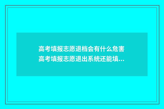 高考填报志愿退档会有什么危害 高考填报志愿退出系统还能填吗
