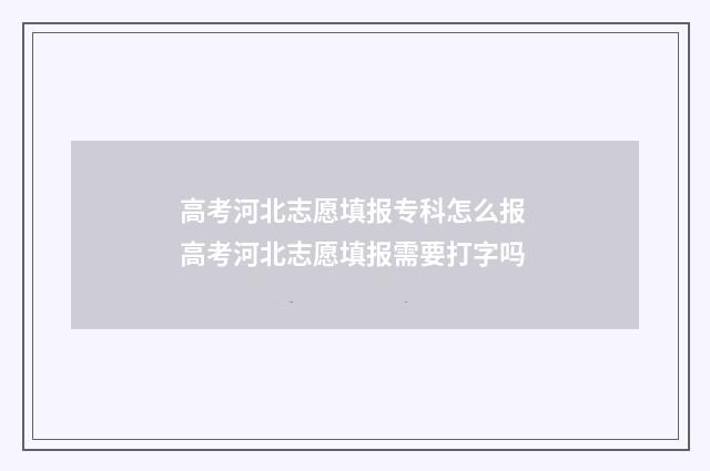 高考河北志愿填报专科怎么报 高考河北志愿填报需要打字吗