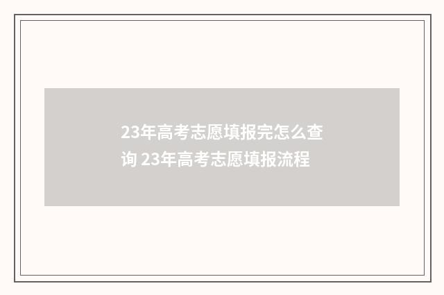 23年高考志愿填报完怎么查询 23年高考志愿填报流程