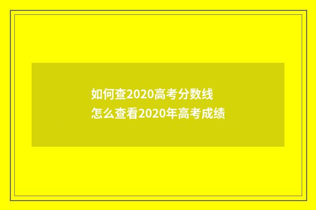 如何查2020高考分数线 怎么查看2020年高考成绩