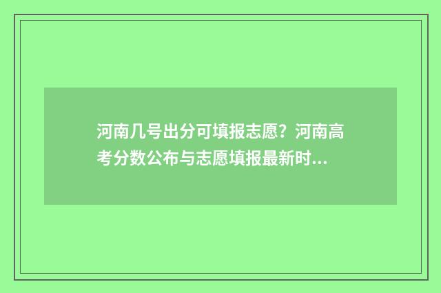 河南几号出分可填报志愿？河南高考分数公布与志愿填报最新时间 河南分数几点公布