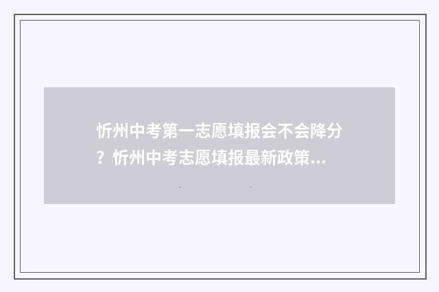 忻州中考第一志愿填报会不会降分？忻州中考志愿填报最新政策 忻州一中2021中考喜报