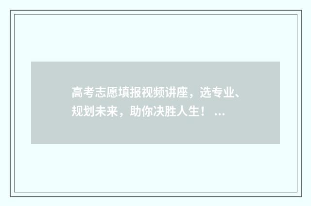 高考志愿填报视频讲座，选专业、规划未来，助你决胜人生！ 高考志愿填报视频讲座