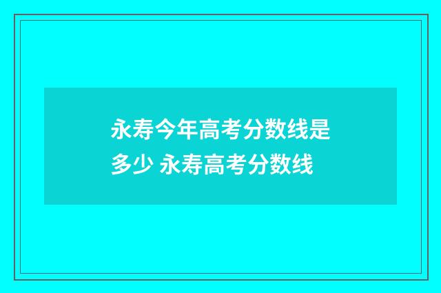 永寿今年高考分数线是多少 永寿高考分数线
