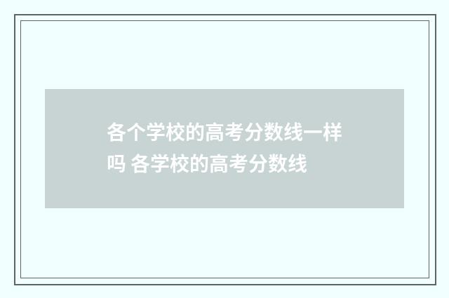 各个学校的高考分数线一样吗 各学校的高考分数线